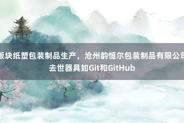 版块纸塑包装制品生产，沧州韵恒尔包装制品有限公司去世器具如Git和GitHub