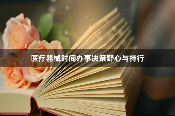 医疗器械时间办事决策野心与持行