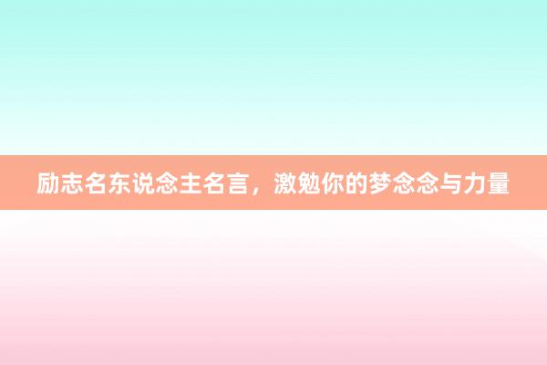 励志名东说念主名言，激勉你的梦念念与力量